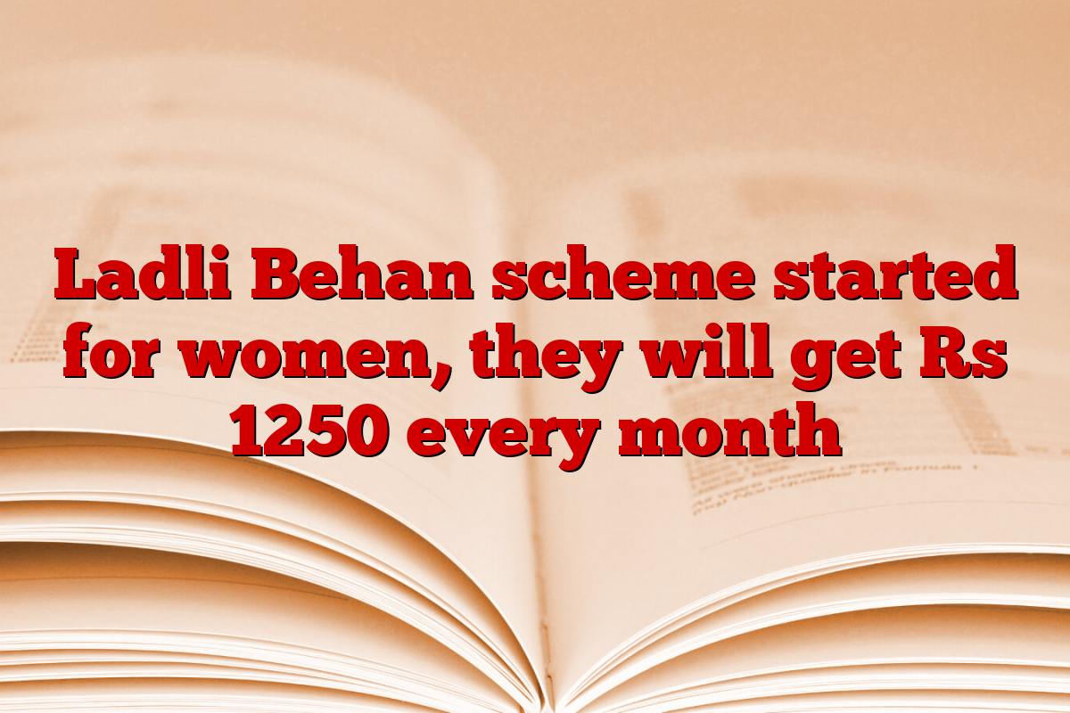 Ladli Behan scheme started for women, they will get Rs 1250 every month