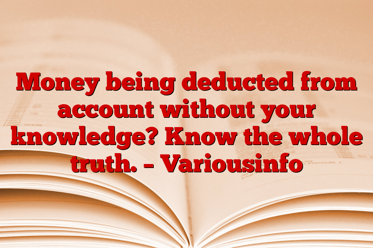 Money being deducted from account without your knowledge? Know the whole truth. – Variousinfo