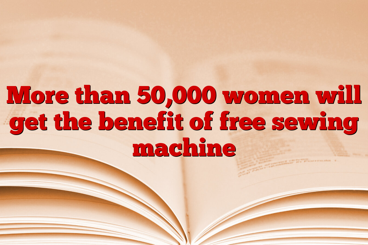 More than 50,000 women will get the benefit of free sewing machine