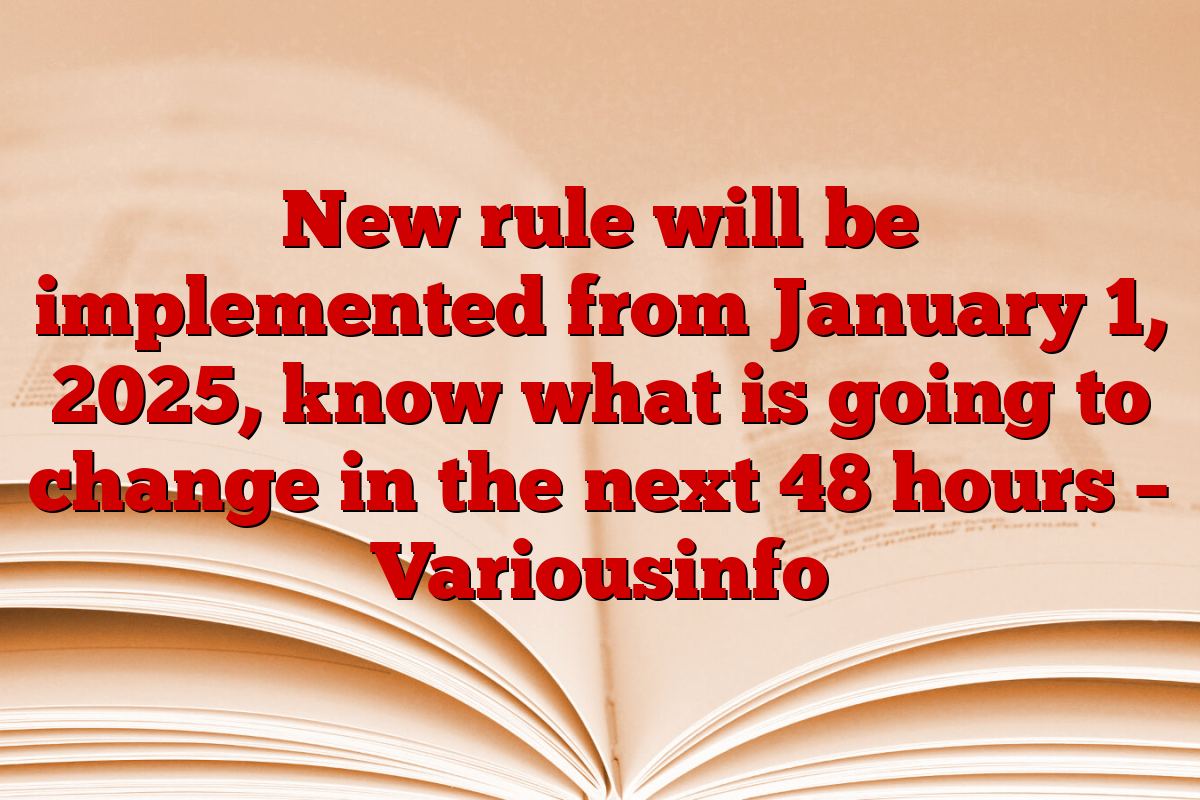 New rule will be implemented from January 1, 2025, know what is going to change in the next 48 hours – Variousinfo