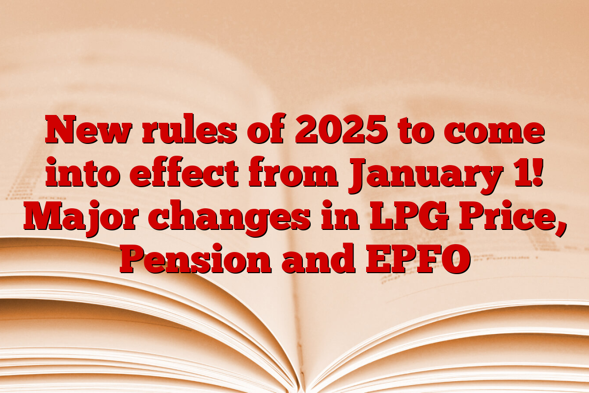 New rules of 2025 to come into effect from January 1! Major changes in LPG Price, Pension and EPFO