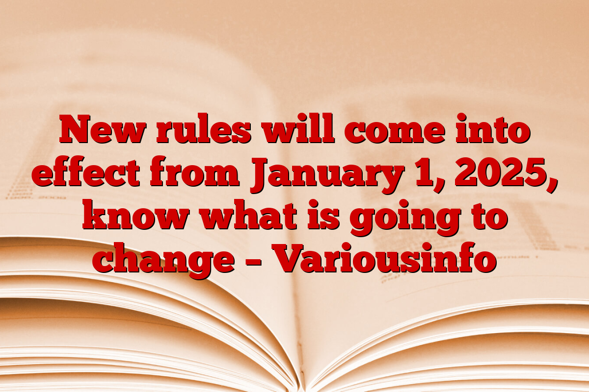 New rules will come into effect from January 1, 2025, know what is going to change – Variousinfo