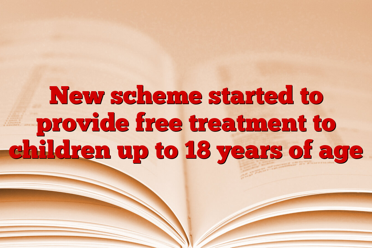 New scheme started to provide free treatment to children up to 18 years of age