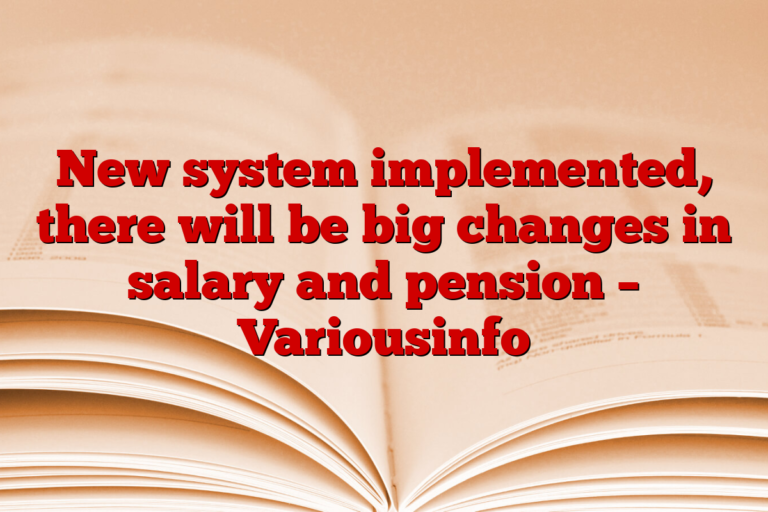 New system implemented, there will be big changes in salary and pension – Variousinfo