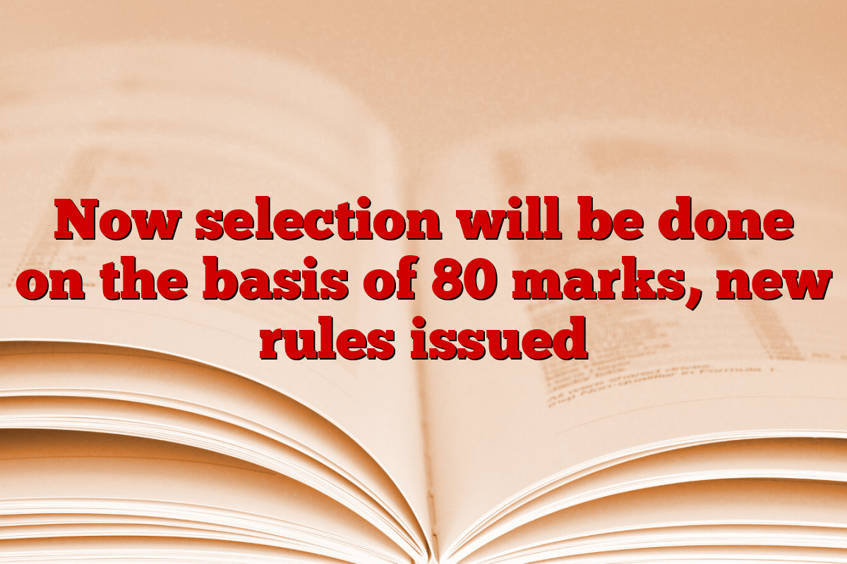 Now selection will be done on the basis of 80 marks, new rules issued