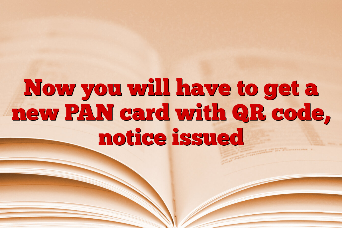 Now you will have to get a new PAN card with QR code, notice issued