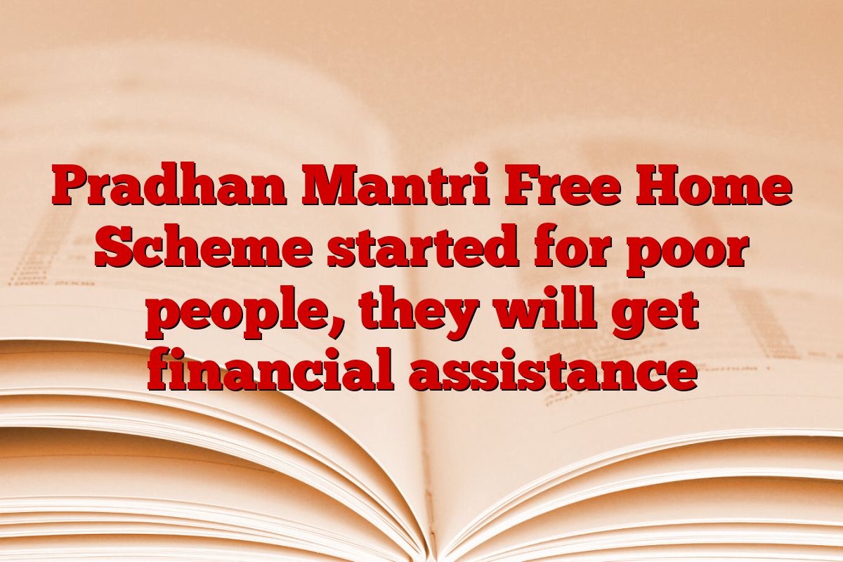 Pradhan Mantri Free Home Scheme started for poor people, they will get financial assistance