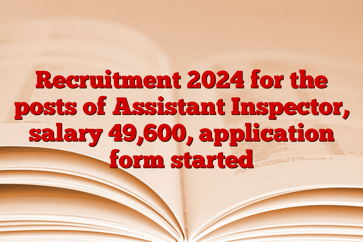 Recruitment 2024 for the posts of Assistant Inspector, salary 49,600, application form started