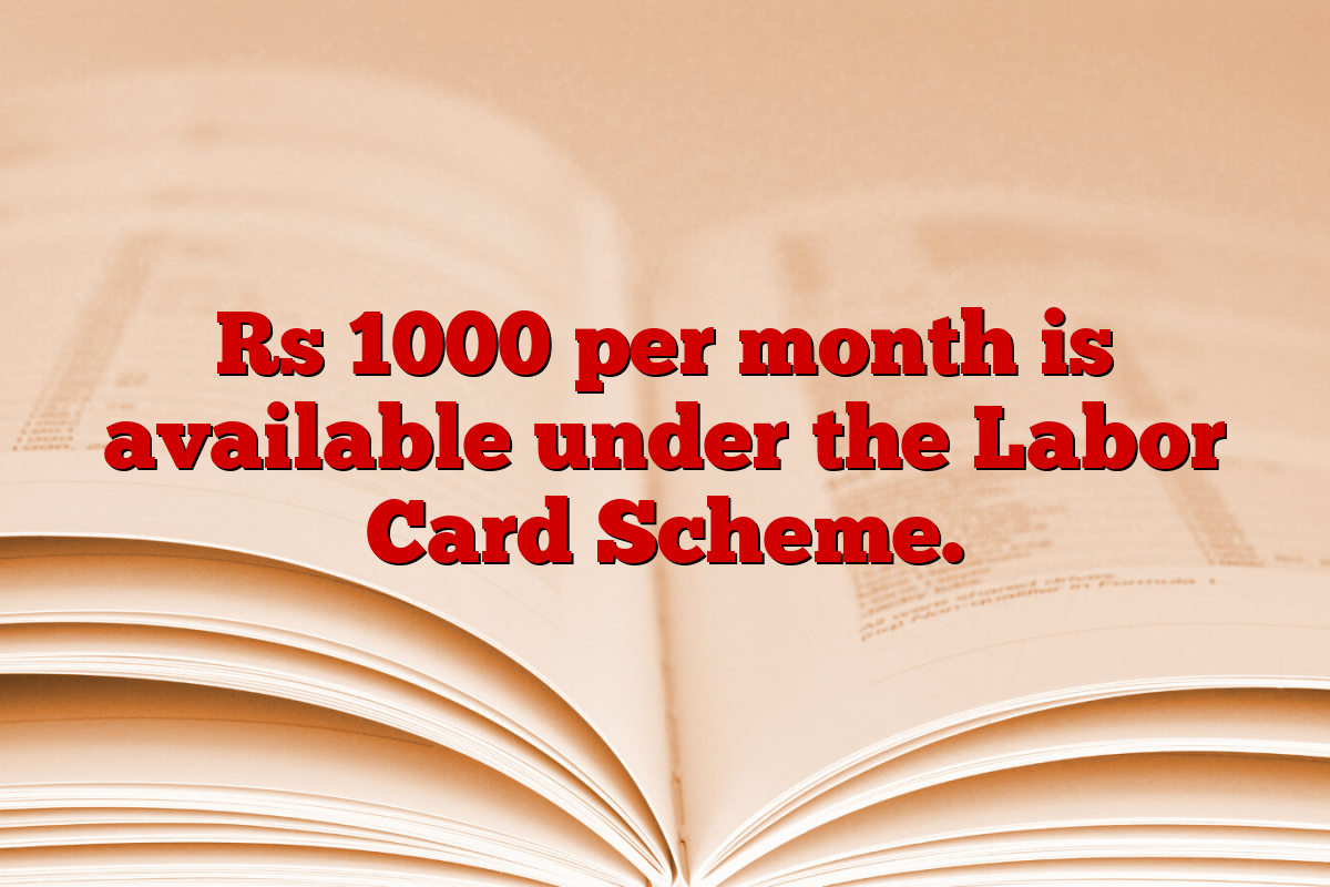 Rs 1000 per month is available under the Labor Card Scheme.