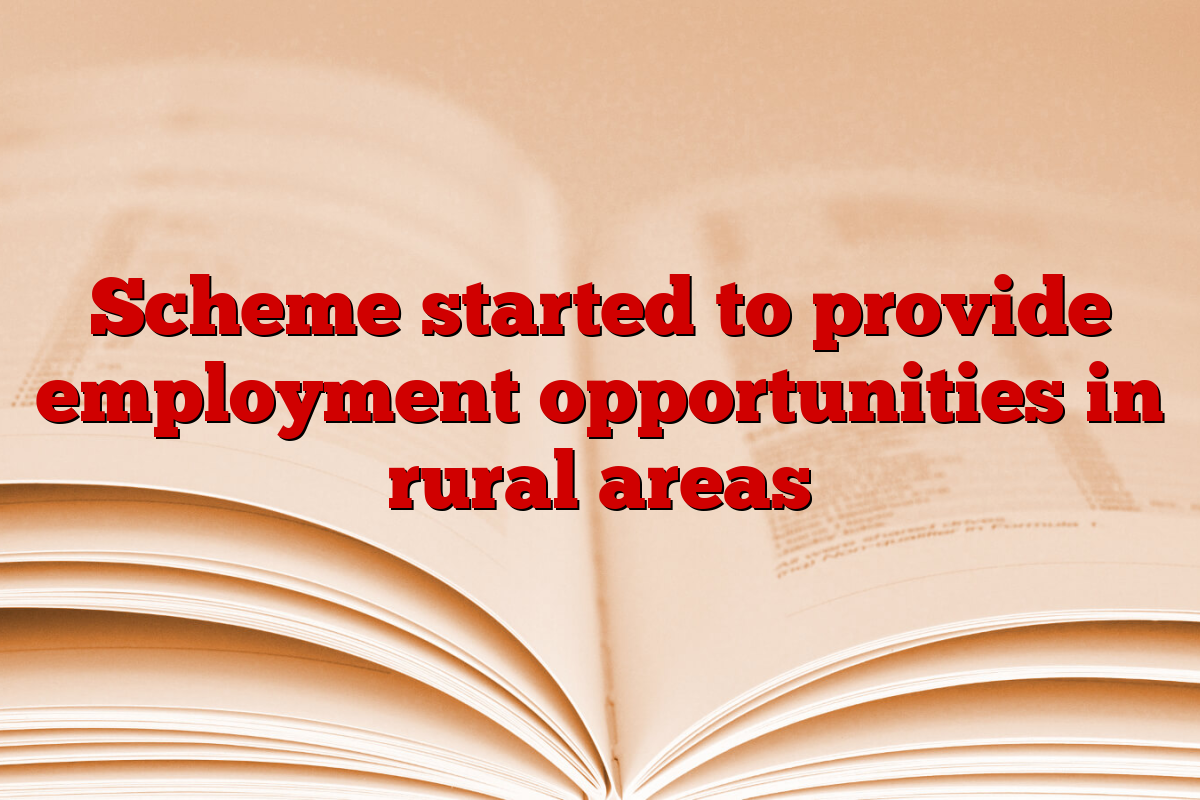 Scheme started to provide employment opportunities in rural areas