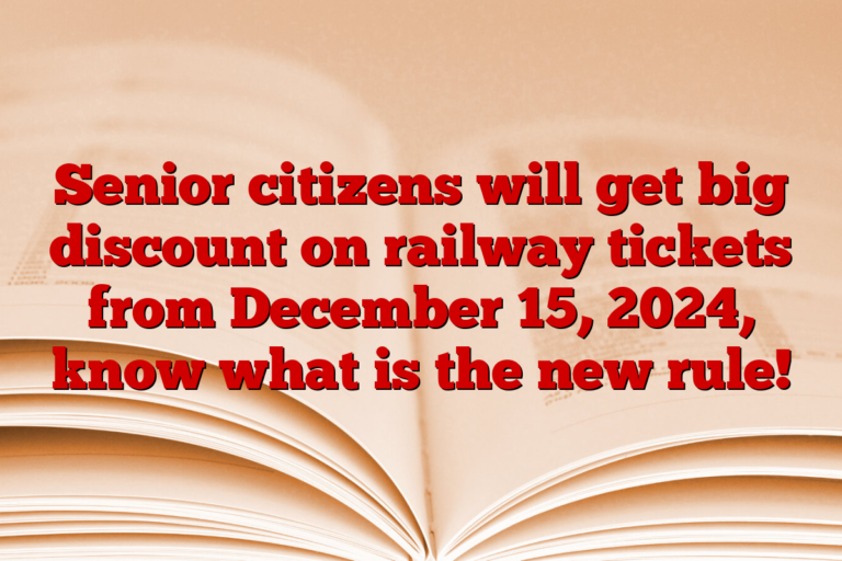 Senior citizens will get big discount on railway tickets from December 15, 2024, know what is the new rule!