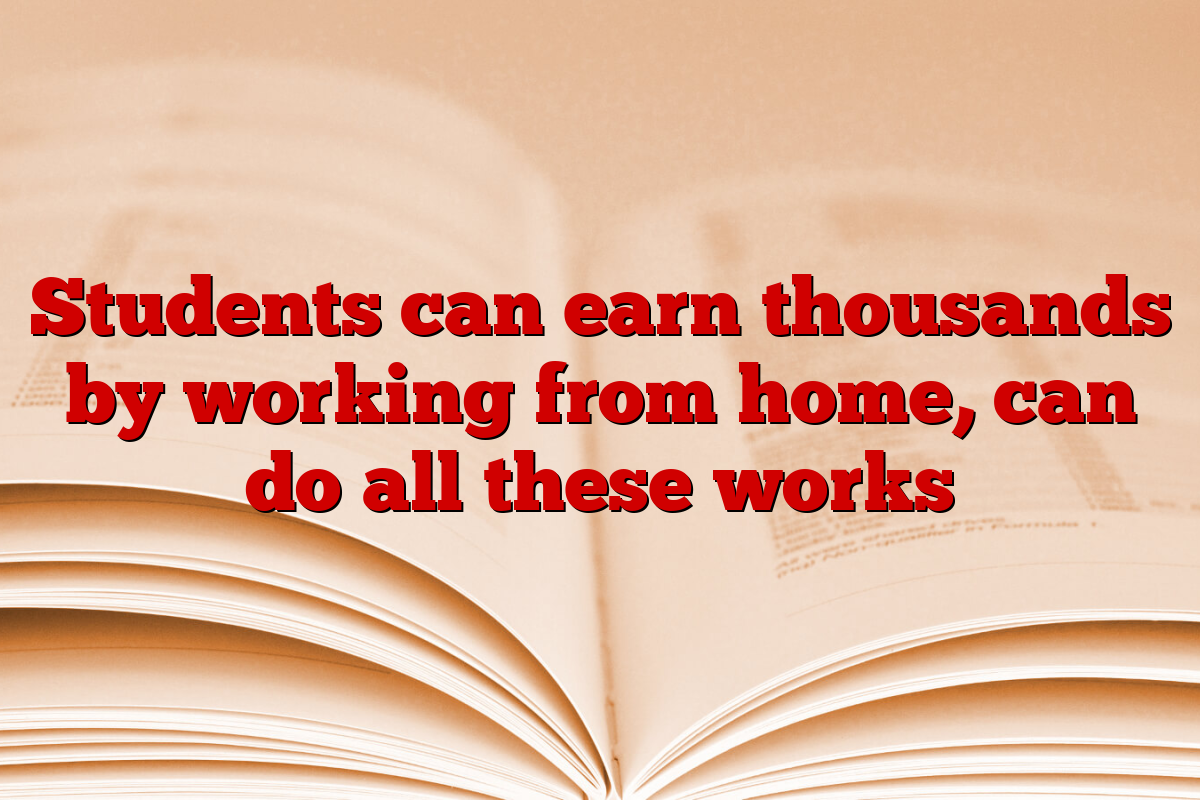 Students can earn thousands by working from home, can do all these works