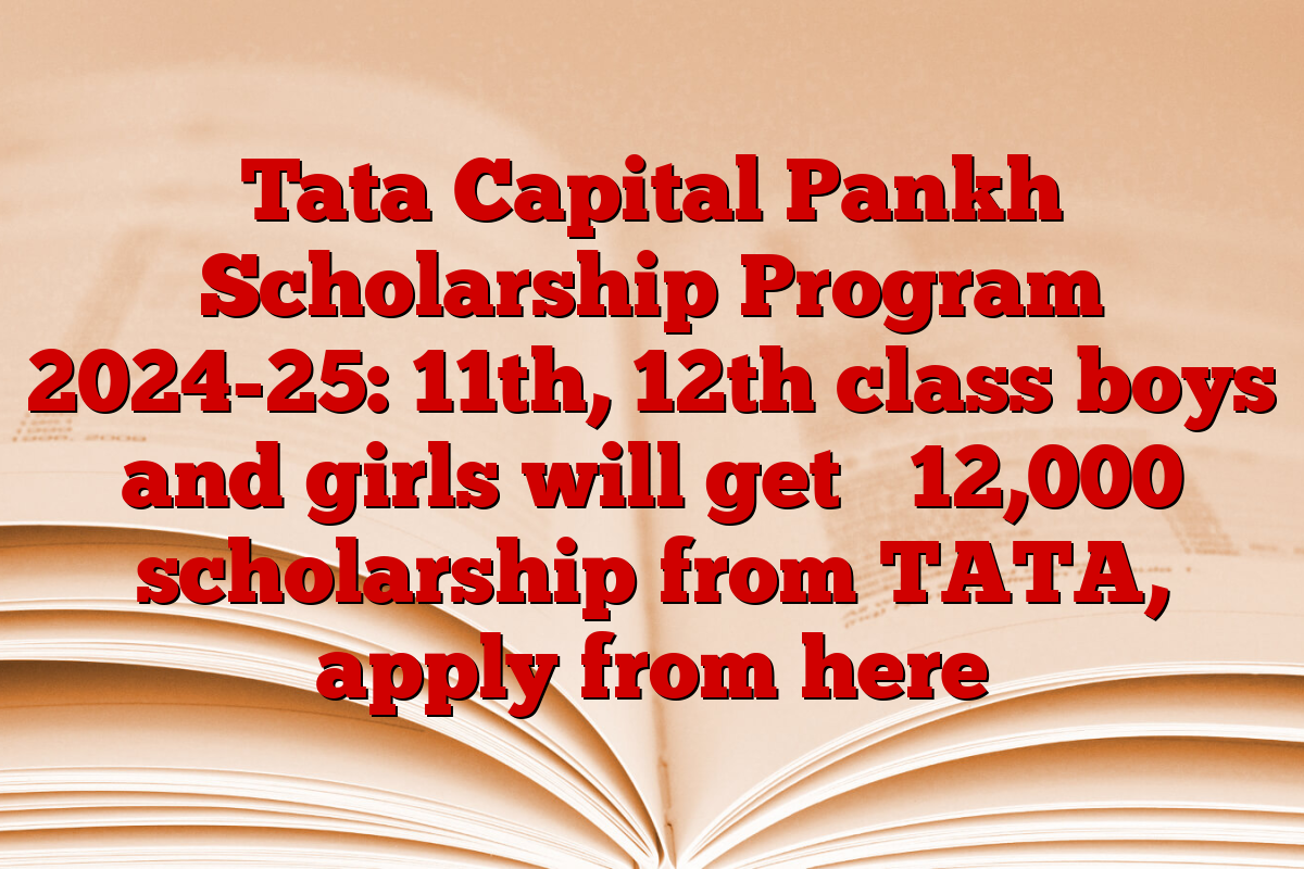 Tata Capital Pankh Scholarship Program 2024-25: 11th, 12th class boys and girls will get ₹ 12,000 scholarship from TATA, apply from here