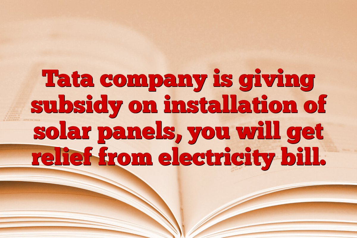 Tata company is giving subsidy on installation of solar panels, you will get relief from electricity bill.