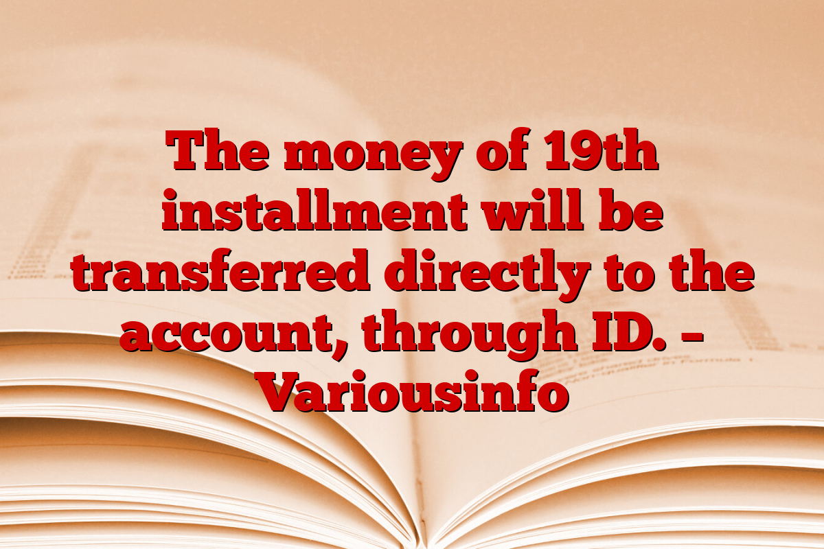 The money of 19th installment will be transferred directly to the account, through ID. – Variousinfo