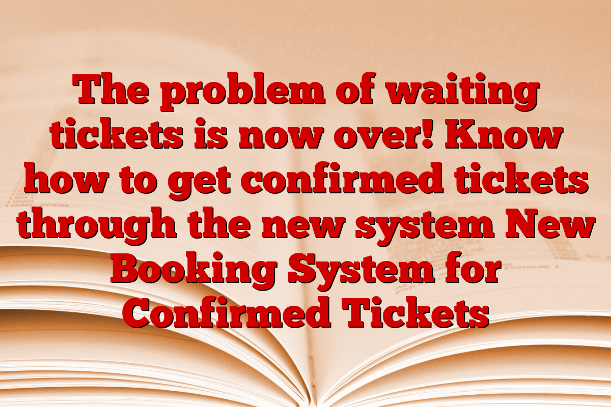 The problem of waiting tickets is now over! Know how to get confirmed tickets through the new system New Booking System for Confirmed Tickets