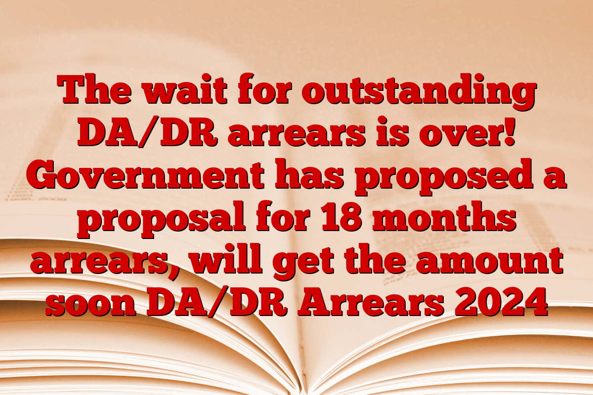 The wait for outstanding DA/DR arrears is over! Government has proposed a proposal for 18 months arrears, will get the amount soon DA/DR Arrears 2024