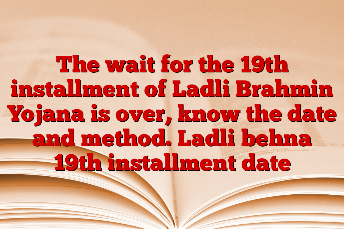 The wait for the 19th installment of Ladli Brahmin Yojana is over, know the date and method. Ladli behna 19th installment date