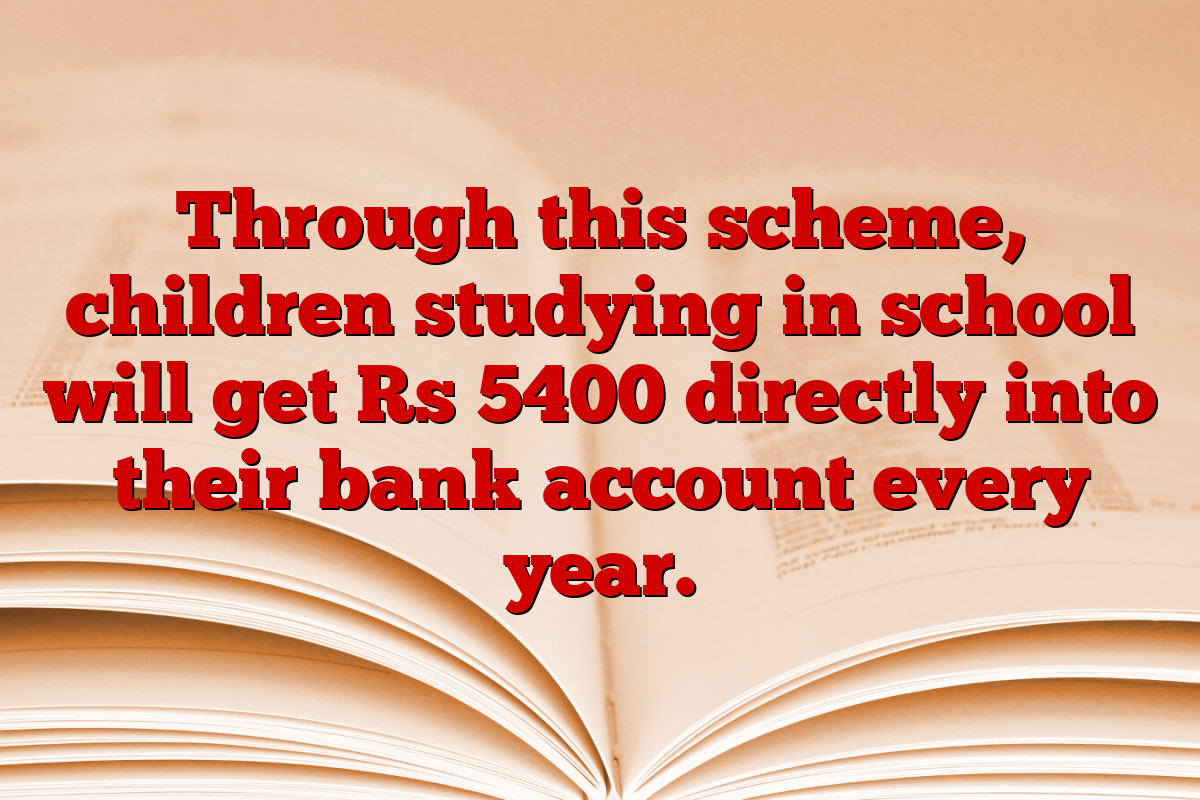 Through this scheme, children studying in school will get Rs 5400 directly into their bank account every year.