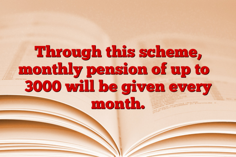 Through this scheme, monthly pension of up to ₹ 3000 will be given every month.