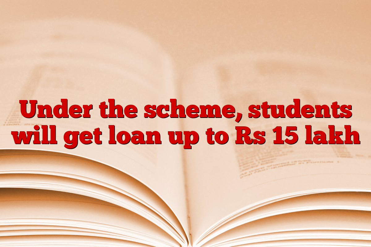 Under the scheme, students will get loan up to Rs 15 lakh