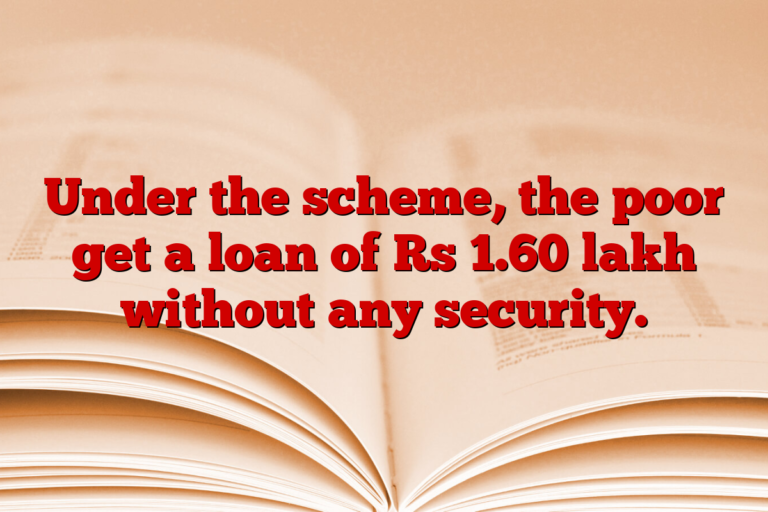 Under the scheme, the poor get a loan of Rs 1.60 lakh without any security.