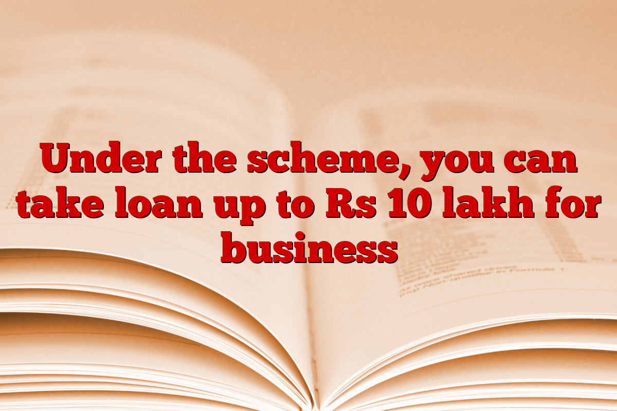 Under the scheme, you can take loan up to Rs 10 lakh for business