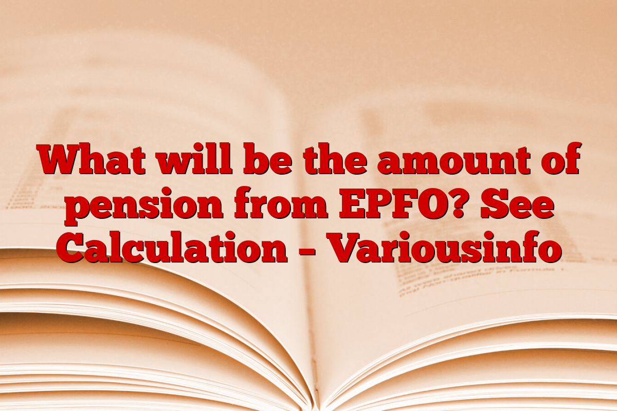 What will be the amount of pension from EPFO? See Calculation – Variousinfo