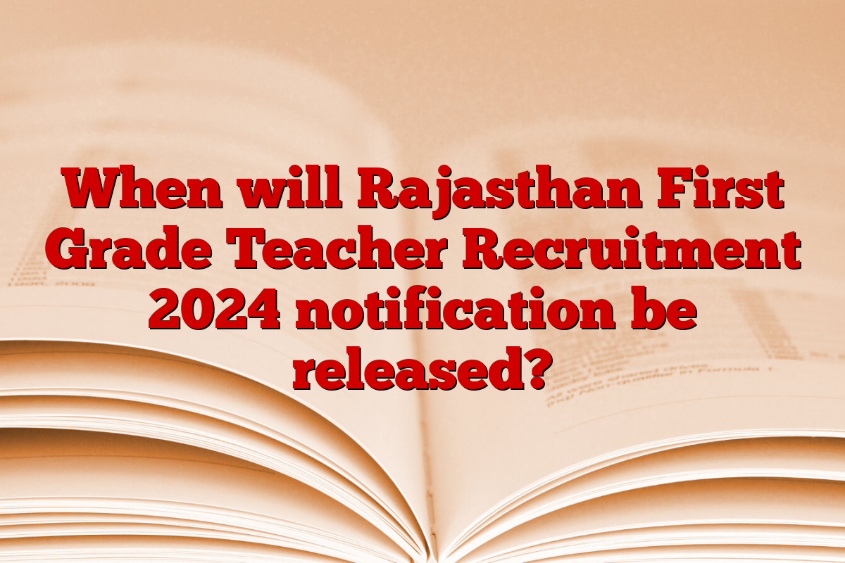 When will Rajasthan First Grade Teacher Recruitment 2024 notification be released?