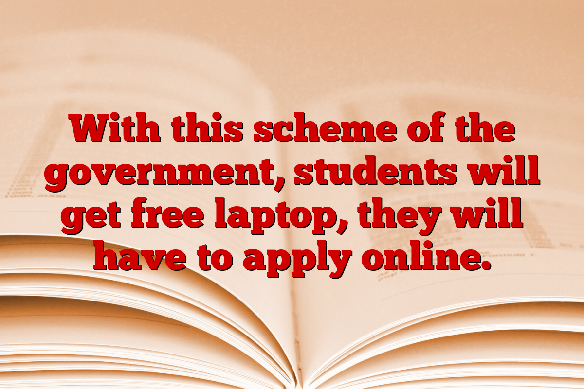 With this scheme of the government, students will get free laptop, they will have to apply online.