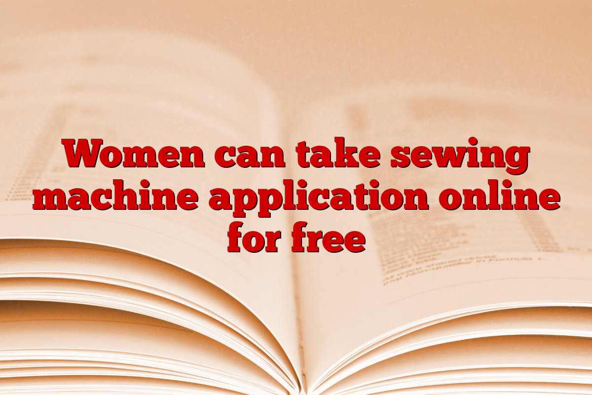 Women can take sewing machine application online for free