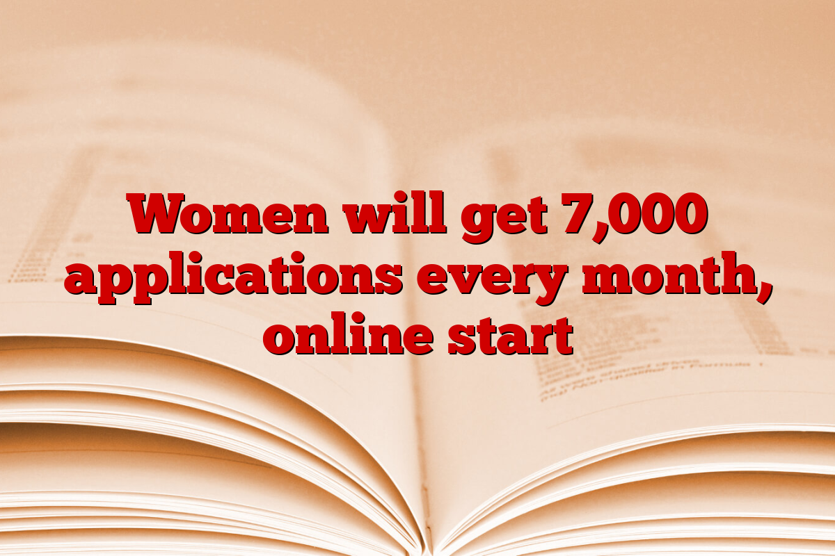 Women will get 7,000 applications every month, online start