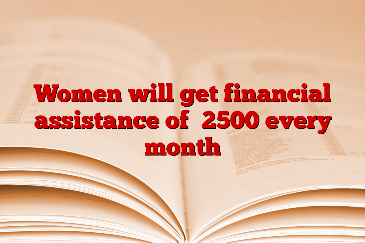 Women will get financial assistance of ₹2500 every month