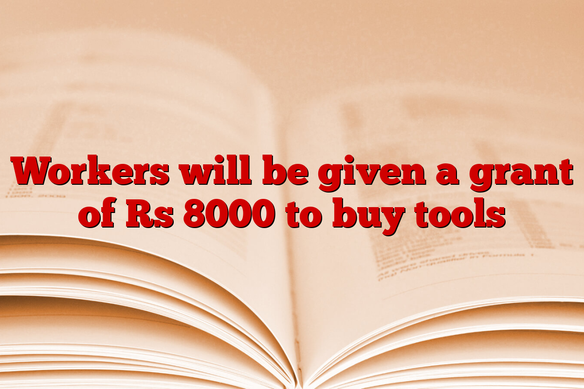 Workers will be given a grant of Rs 8000 to buy tools