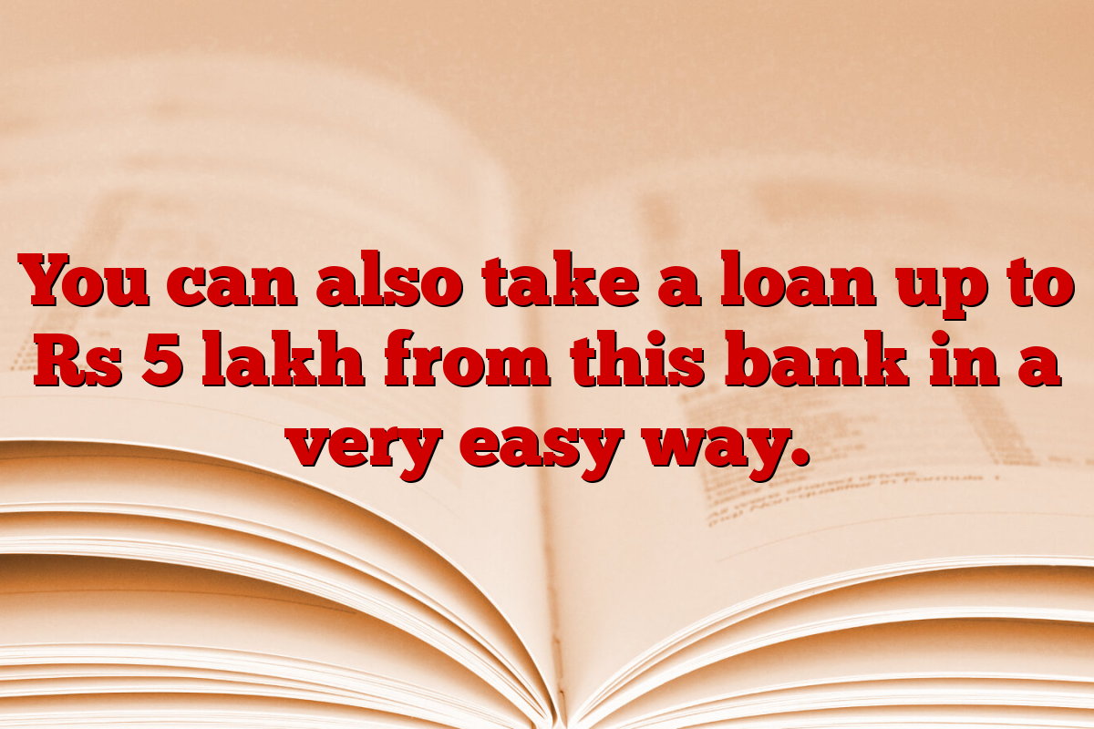 You can also take a loan up to Rs 5 lakh from this bank in a very easy way.