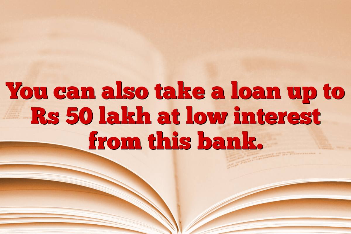 You can also take a loan up to Rs 50 lakh at low interest from this bank.