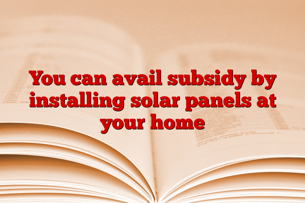 You can avail subsidy by installing solar panels at your home