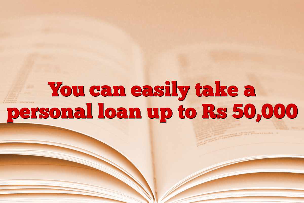 You can easily take a personal loan up to Rs 50,000