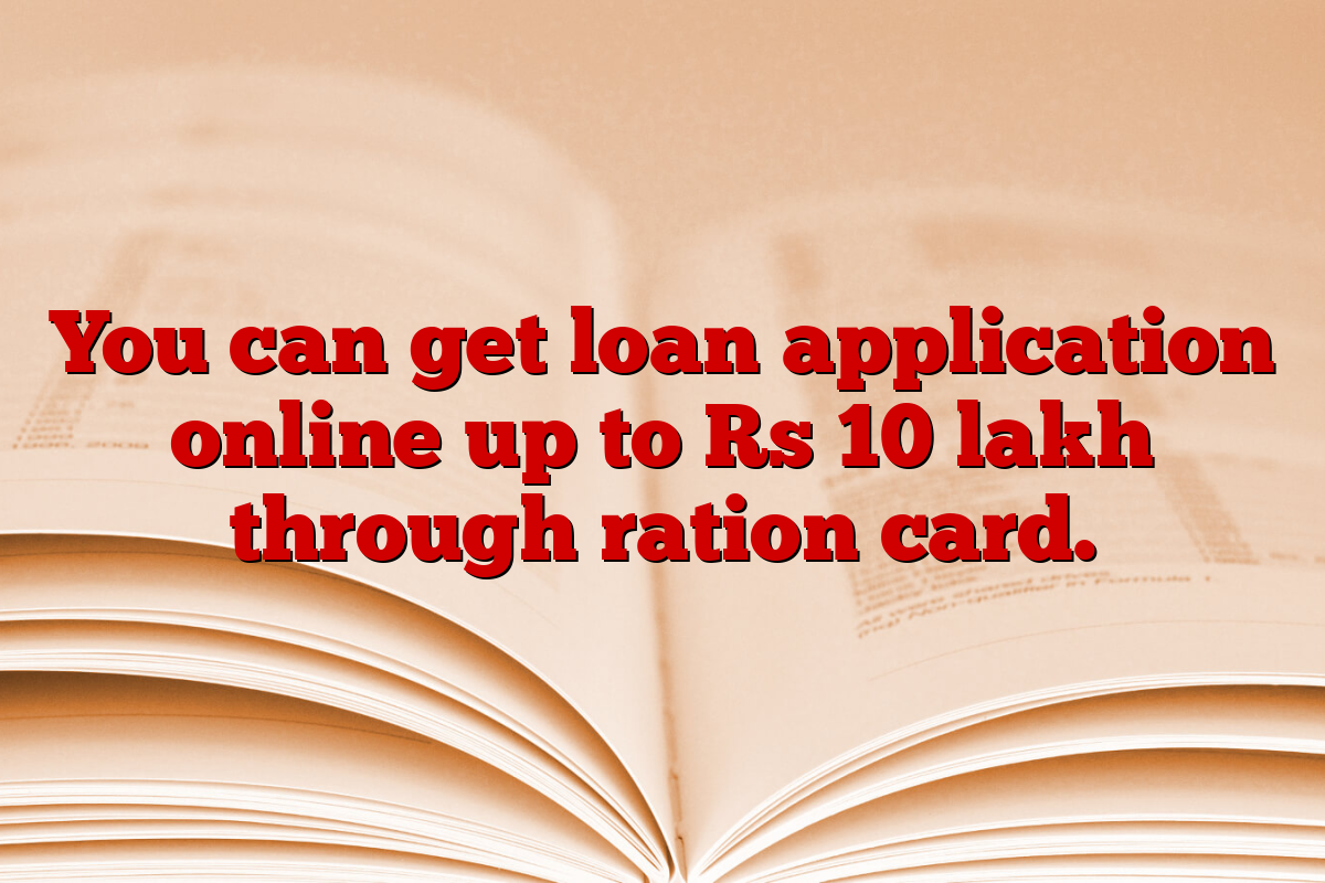 You can get loan application online up to Rs 10 lakh through ration card.