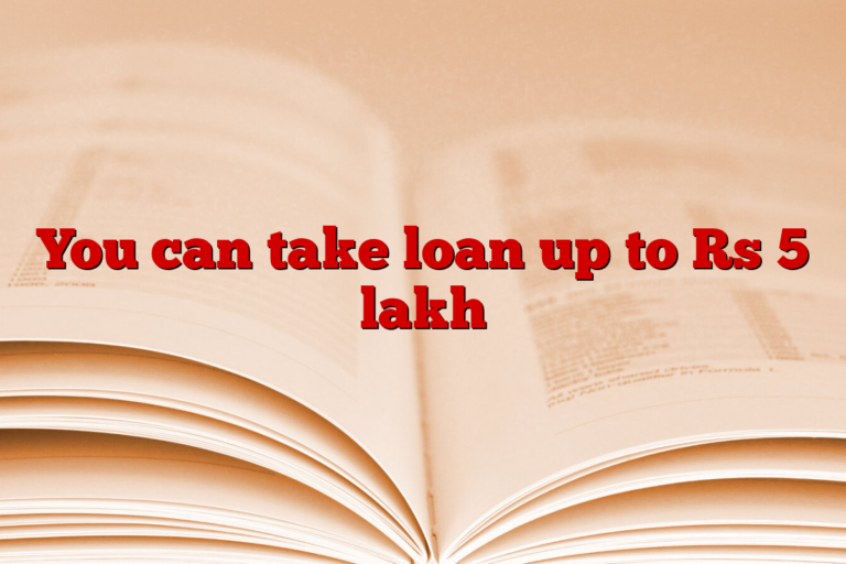 You can take loan up to Rs 5 lakh