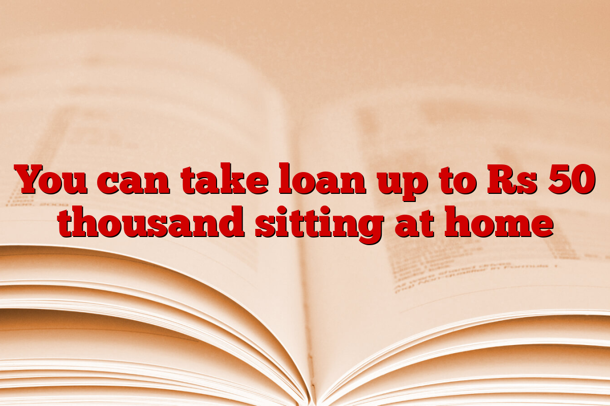 You can take loan up to Rs 50 thousand sitting at home