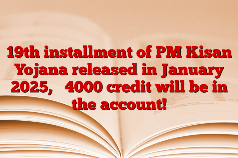 19th installment of PM Kisan Yojana released in January 2025, ₹ 4000 credit will be in the account!