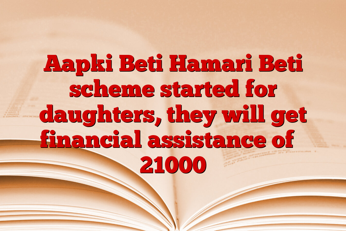 Aapki Beti Hamari Beti scheme started for daughters, they will get financial assistance of ₹ 21000