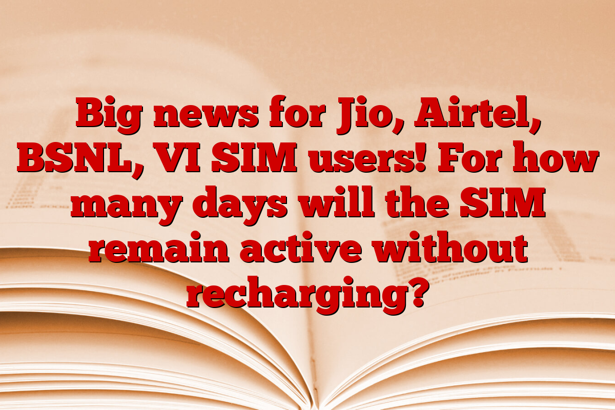 Big news for Jio, Airtel, BSNL, VI SIM users! For how many days will the SIM remain active without recharging?