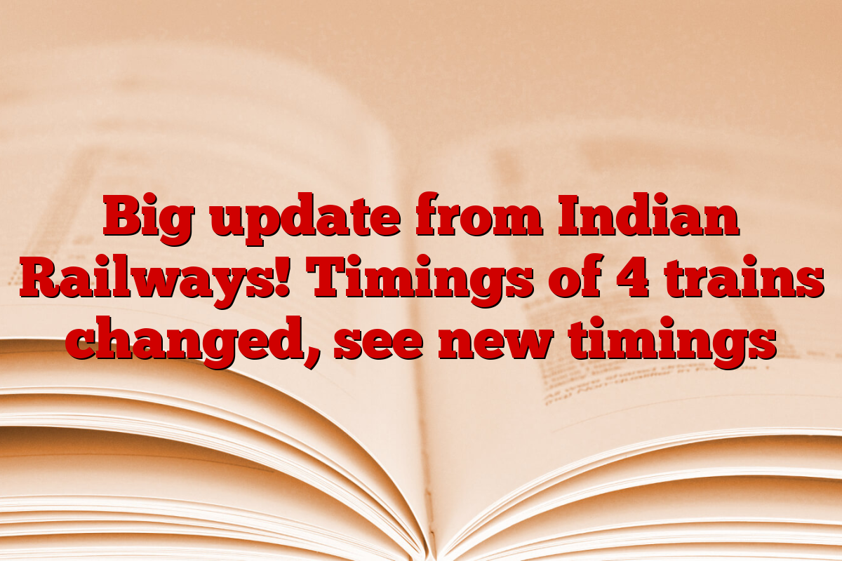 Big update from Indian Railways! Timings of 4 trains changed, see new timings