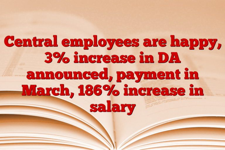 Central employees are happy, 3% increase in DA announced, payment in March, 186% increase in salary