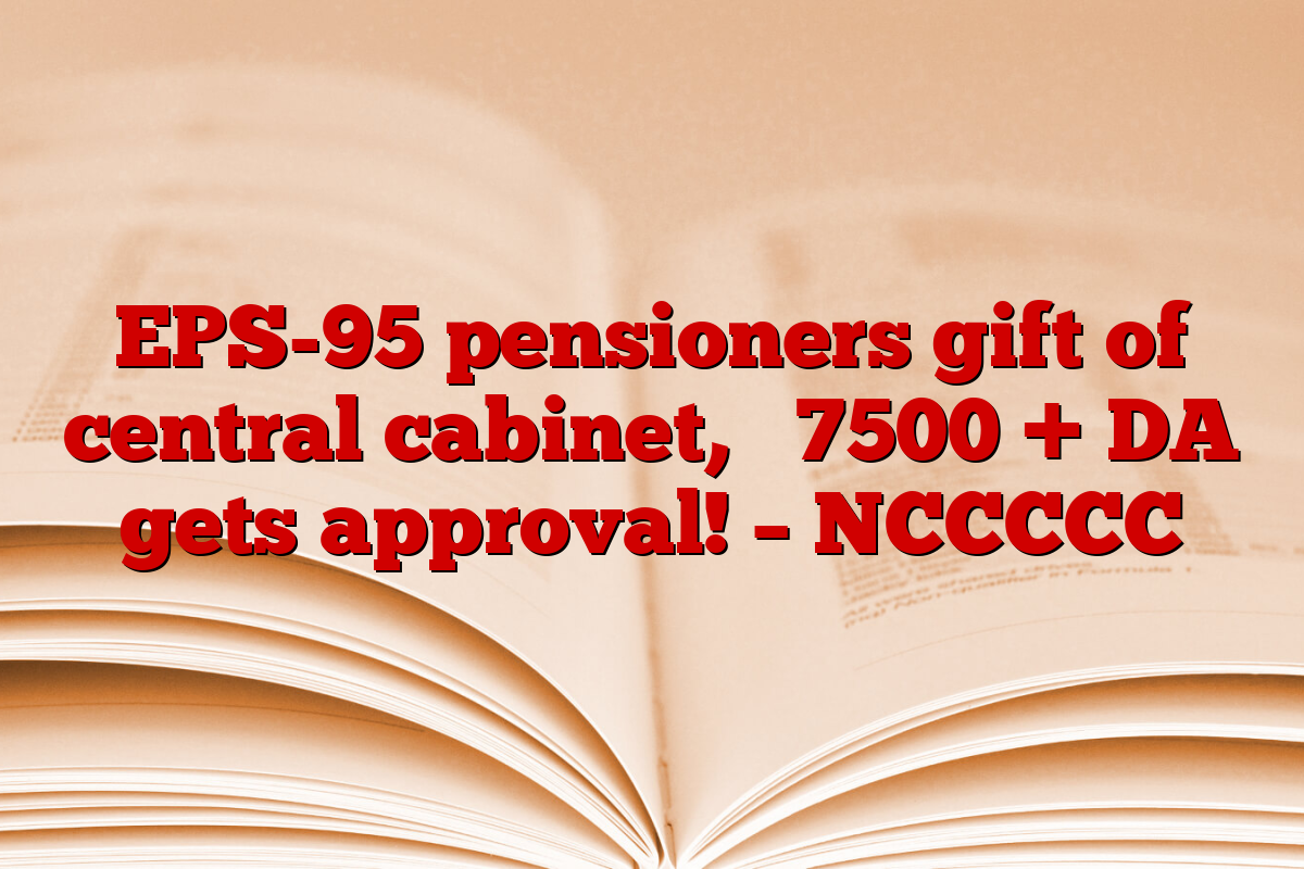 EPS-95 pensioners gift of central cabinet, ₹ 7500 + DA gets approval! – NCCCCC