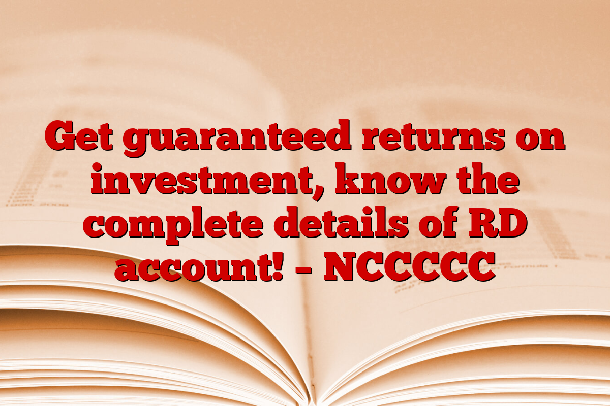 Get guaranteed returns on investment, know the complete details of RD account! – NCCCCC