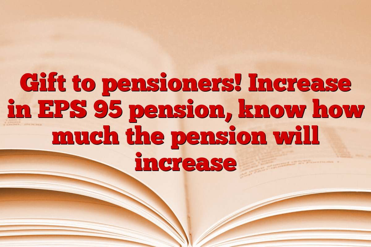 Gift to pensioners! Increase in EPS 95 pension, know how much the pension will increase