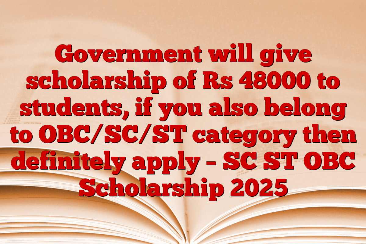 Government will give scholarship of Rs 48000 to students, if you also belong to OBC/SC/ST category then definitely apply – SC ST OBC Scholarship 2025